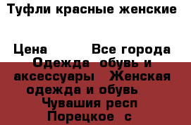 Туфли красные женские › Цена ­ 500 - Все города Одежда, обувь и аксессуары » Женская одежда и обувь   . Чувашия респ.,Порецкое. с.